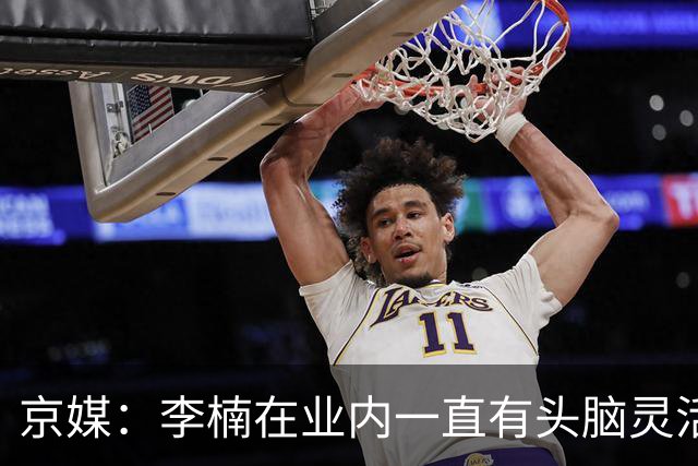 京媒：李楠在业内一直有头脑灵活&擅于变通的口碑 熟悉联赛的生态