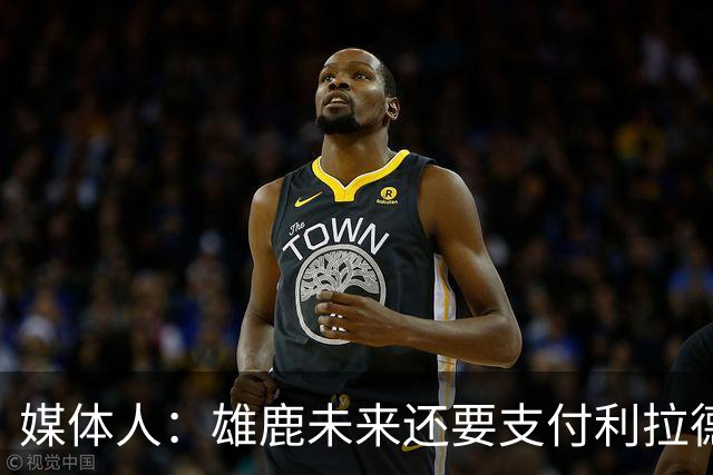 媒体人：雄鹿未来还要支付利拉德的薪水 所以多几个首轮才划算